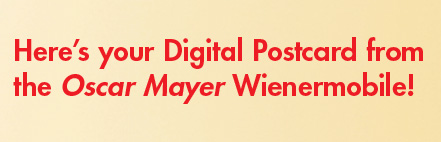 Here's your Digital Postcard from the Oscar Mayer Wienermobile!