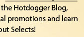 to follow the Hotdogger Blog, see special promotions and learn more about Selects!